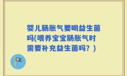 婴儿肠胀气要喝益生菌吗(喂养宝宝肠胀气时需要补充益生菌吗？)