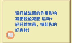 轻纤益生菌的作用影响减肥轻盈减肥 运动+轻纤益生菌，撑起你的好身材)