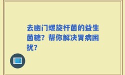 去幽门螺旋杆菌的益生菌糖？帮你解决胃病困扰？