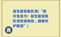 益生菌安瓶乳液(“提升免疫力！益生菌安瓶乳液快速吸收，健康呵护肠道”)
