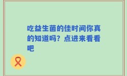 吃益生菌的佳时间你真的知道吗？点进来看看吧