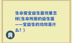 生命需宝益生菌效果怎样(生命所需的益生菌——宝益生的功效是什么？)