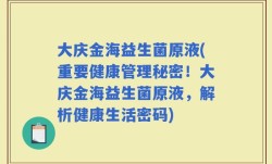 大庆金海益生菌原液(重要健康管理秘密！大庆金海益生菌原液，解析健康生活密码)