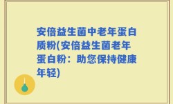 安倍益生菌中老年蛋白质粉(安倍益生菌老年蛋白粉：助您保持健康年轻)
