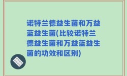 诺特兰德益生菌和万益蓝益生菌(比较诺特兰德益生菌和万益蓝益生菌的功效和区别)
