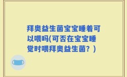 拜奥益生菌宝宝睡着可以喂吗(可否在宝宝睡觉时喂拜奥益生菌？)