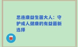 思连康益生菌大人：守护成人健康的有益菌新选择