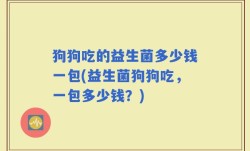 狗狗吃的益生菌多少钱一包(益生菌狗狗吃，一包多少钱？)