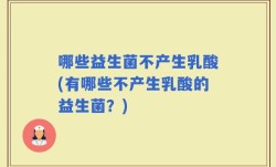 哪些益生菌不产生乳酸(有哪些不产生乳酸的益生菌？)