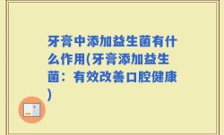 牙膏中添加益生菌有什么作用(牙膏添加益生菌：有效改善口腔健康)