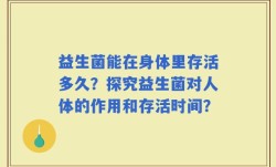 益生菌能在身体里存活多久？探究益生菌对人体的作用和存活时间？