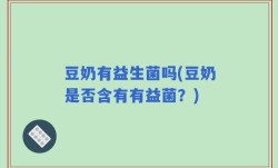 豆奶有益生菌吗(豆奶是否含有有益菌？)