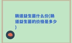 肠道益生菌什么价(肠道益生菌的价格是多少)