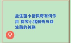 益生菌小猪佩奇有何作用 探究小猪佩奇与益生菌的关联