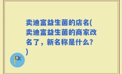 卖迪富益生菌的店名(卖迪富益生菌的商家改名了，新名称是什么？)