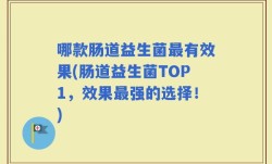 哪款肠道益生菌最有效果(肠道益生菌TOP1，效果最强的选择！)