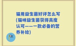猫用益生菌好评怎么写(猫咪益生菌获得高度认可——一款必备的营养补给)