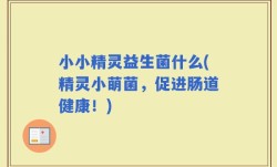 小小精灵益生菌什么(精灵小萌菌，促进肠道健康！)