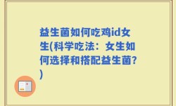 益生菌如何吃鸡id女生(科学吃法：女生如何选择和搭配益生菌？)