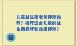 儿童益生菌老爸评测推荐？推荐适合儿童的益生菌品牌和效果评测？