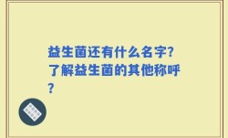 益生菌还有什么名字？了解益生菌的其他称呼？