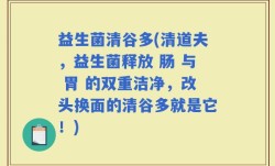 益生菌清谷多(清道夫，益生菌释放 肠 与 胃 的双重洁净，改头换面的清谷多就是它！)