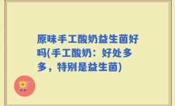 原味手工酸奶益生菌好吗(手工酸奶：好处多多，特别是益生菌)