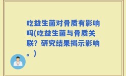 吃益生菌对骨质有影响吗(吃益生菌与骨质关联？研究结果揭示影响。)
