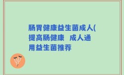肠胃健康益生菌成人(提高肠健康  成人通用益生菌推荐