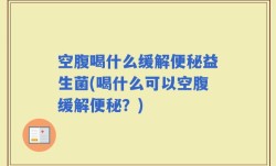 空腹喝什么缓解便秘益生菌(喝什么可以空腹缓解便秘？)