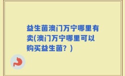 益生菌澳门万宁哪里有卖(澳门万宁哪里可以购买益生菌？)