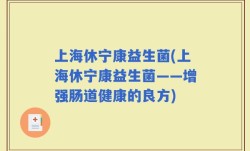 上海休宁康益生菌(上海休宁康益生菌——增强肠道健康的良方)