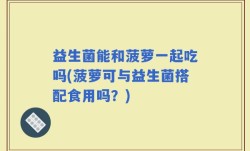 益生菌能和菠萝一起吃吗(菠萝可与益生菌搭配食用吗？)