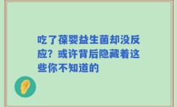 吃了葆婴益生菌却没反应？或许背后隐藏着这些你不知道的