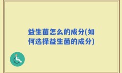 益生菌怎么的成分(如何选择益生菌的成分)