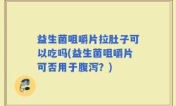 益生菌咀嚼片拉肚子可以吃吗(益生菌咀嚼片可否用于腹泻？)