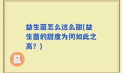 益生菌怎么这么甜(益生菌的甜度为何如此之高？)