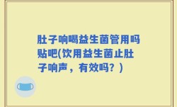 肚子响喝益生菌管用吗贴吧(饮用益生菌止肚子响声，有效吗？)