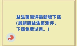 益生菌测评最新版下载(最新版益生菌测评，下载免费试用。)