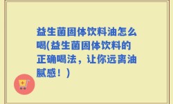 益生菌固体饮料油怎么喝(益生菌固体饮料的正确喝法，让你远离油腻感！)