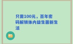 只需100元，百年密码解锁体内益生菌新生活