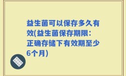 益生菌可以保存多久有效(益生菌保存期限：正确存储下有效期至少6个月)