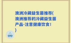 澳洲冷藏益生菌推荐(澳洲推荐的冷藏益生菌产品-注意健康饮食！)