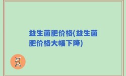 益生菌肥价格(益生菌肥价格大幅下降)