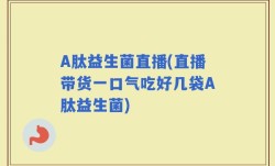 A肽益生菌直播(直播带货一口气吃好几袋A肽益生菌)