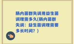 肠内菌群失调用益生菌调理需多久(肠内菌群失调：益生菌调理需要多长时间？)