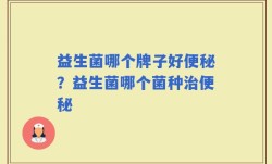 益生菌哪个牌子好便秘？益生菌哪个菌种治便秘