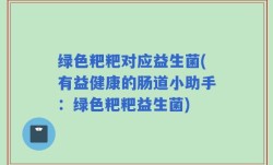 绿色粑粑对应益生菌(有益健康的肠道小助手：绿色粑粑益生菌)
