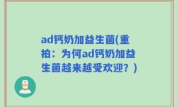 ad钙奶加益生菌(重拍：为何ad钙奶加益生菌越来越受欢迎？)