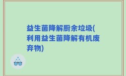 益生菌降解厨余垃圾(利用益生菌降解有机废弃物)